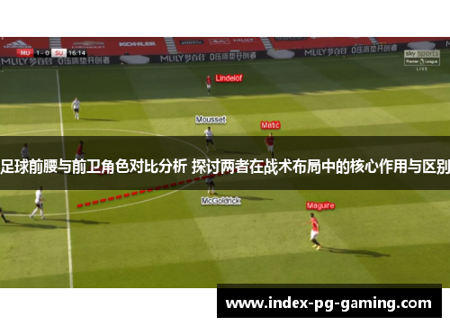 足球前腰与前卫角色对比分析 探讨两者在战术布局中的核心作用与区别