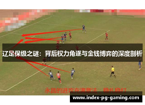 辽足保级之谜：背后权力角逐与金钱博弈的深度剖析