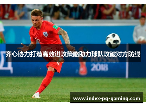齐心协力打造高效进攻策略助力球队攻破对方防线