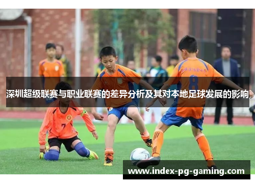 深圳超级联赛与职业联赛的差异分析及其对本地足球发展的影响